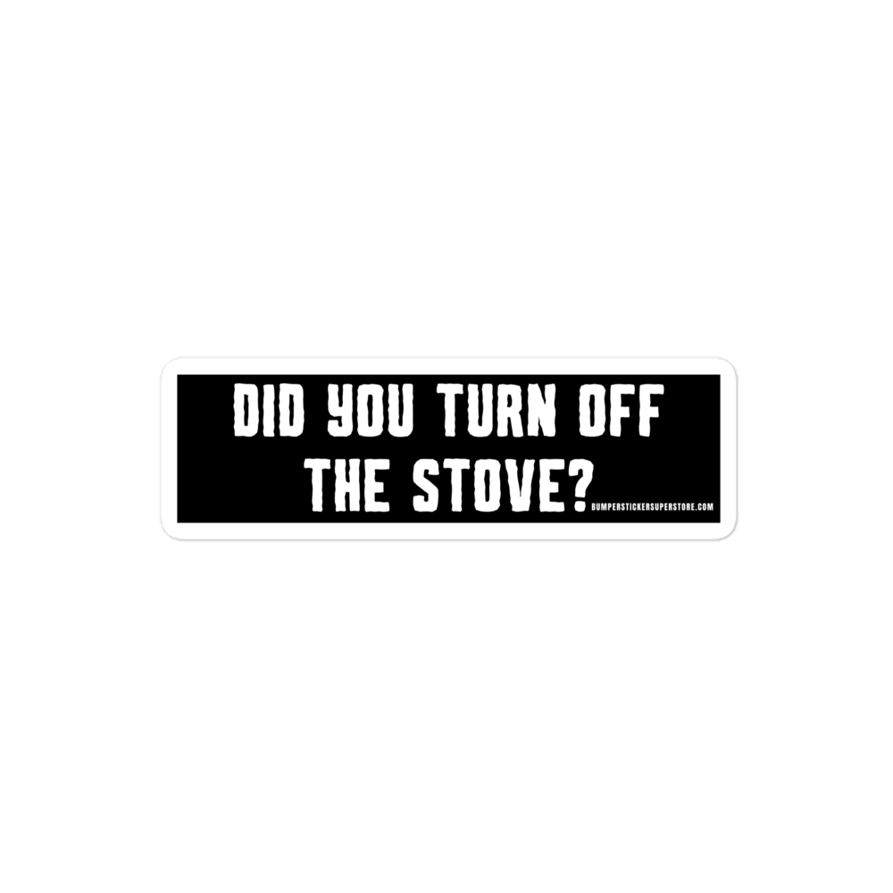 Did you turn off the stove? Viral Bumper Sticker - Bumper Sticker Superstore - Funny Bumper Sticker - LIfestyle Apparel Brands