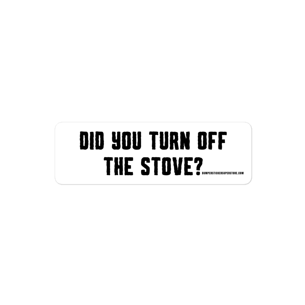 Did you turn off the stove? Viral Bumper Sticker - Bumper Sticker Superstore - Funny Bumper Sticker - LIfestyle Apparel Brands