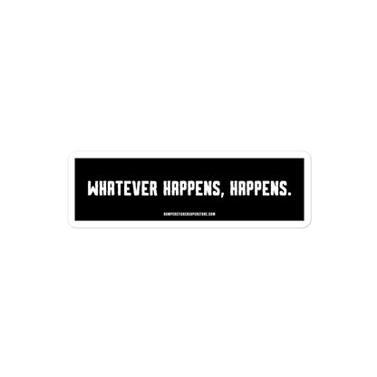 Whatever happens, happens. Viral Bumper Sticker - Bumper Sticker Superstore - Funny Bumper Sticker - LIfestyle Apparel Brands