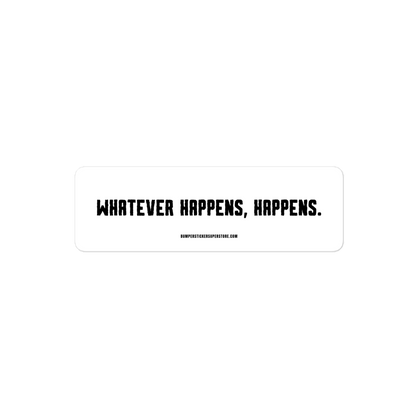 Whatever happens, happens. Viral Bumper Sticker - Bumper Sticker Superstore - Funny Bumper Sticker - LIfestyle Apparel Brands