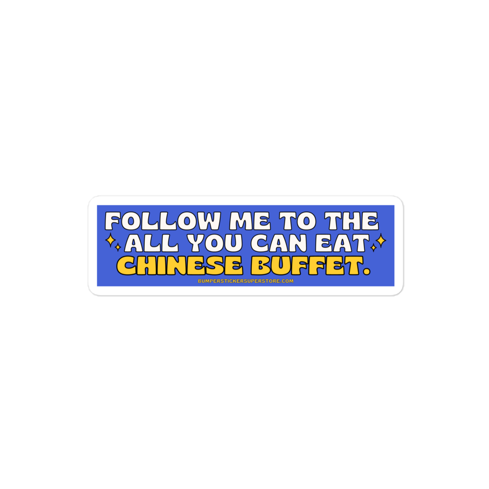 Follow me to the all you can eat chinese buffet. Viral Bumper Sticker - Bumper Sticker Superstore - Funny Bumper Sticker - LIfestyle Apparel Brands