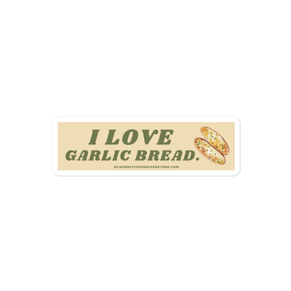 I love garlic bread. Viral Bumper Sticker - Bumper Sticker Superstore - Funny Bumper Sticker - LIfestyle Apparel Brands