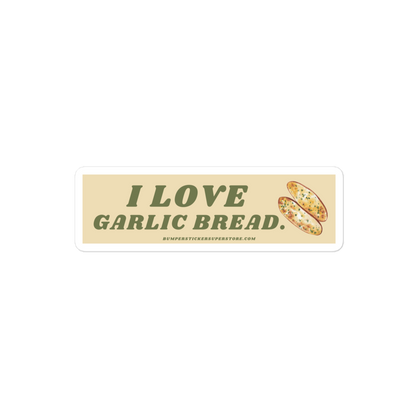 I love garlic bread. Viral Bumper Sticker - Bumper Sticker Superstore - Funny Bumper Sticker - LIfestyle Apparel Brands