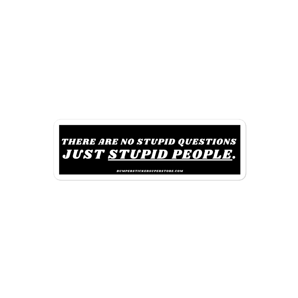 There are no stupid questions just stupid people. Viral Bumper Sticker - Bumper Sticker Superstore - Funny Bumper Sticker - LIfestyle Apparel Brands