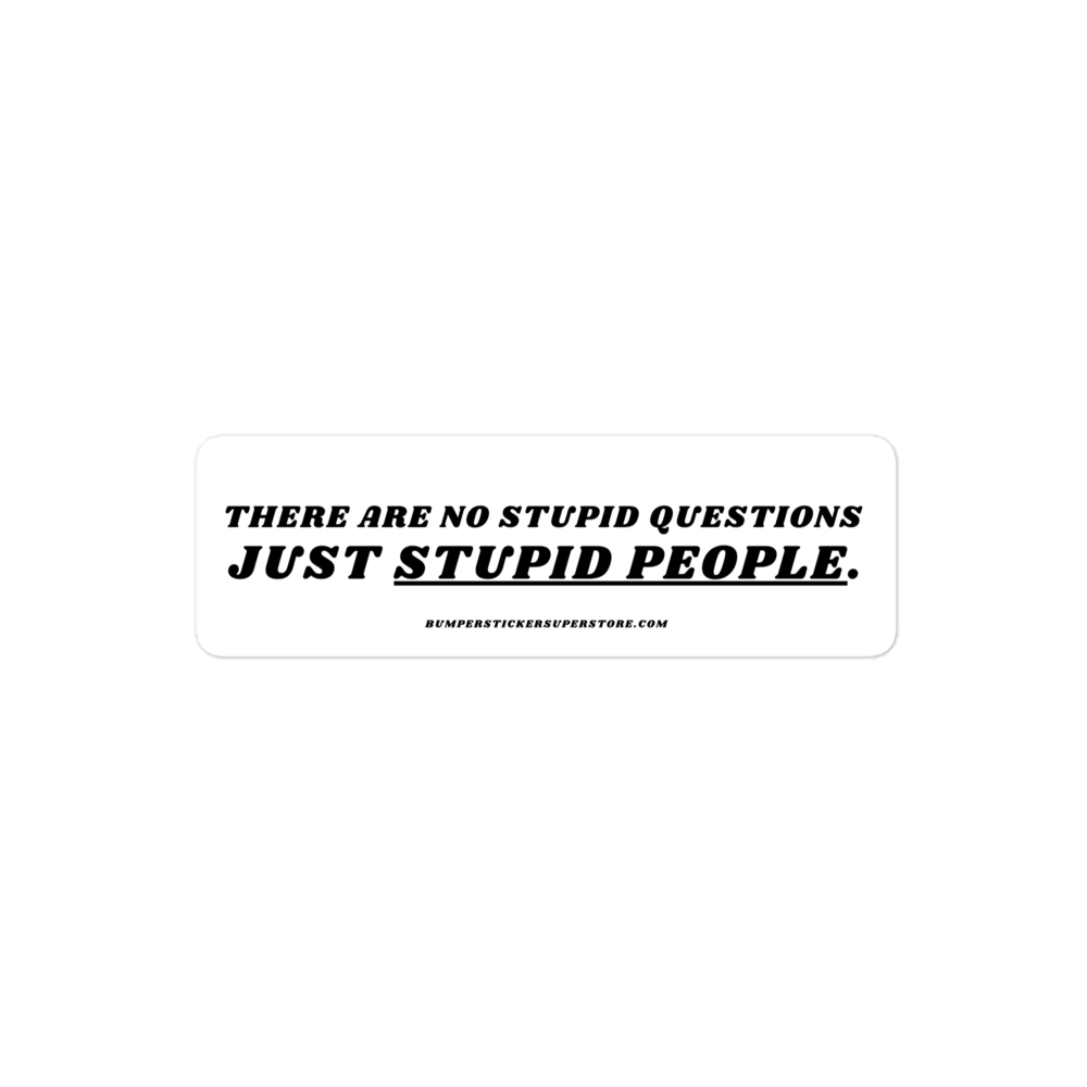 There are no stupid questions just stupid people. Viral Bumper Sticker - Bumper Sticker Superstore - Funny Bumper Sticker - LIfestyle Apparel Brands