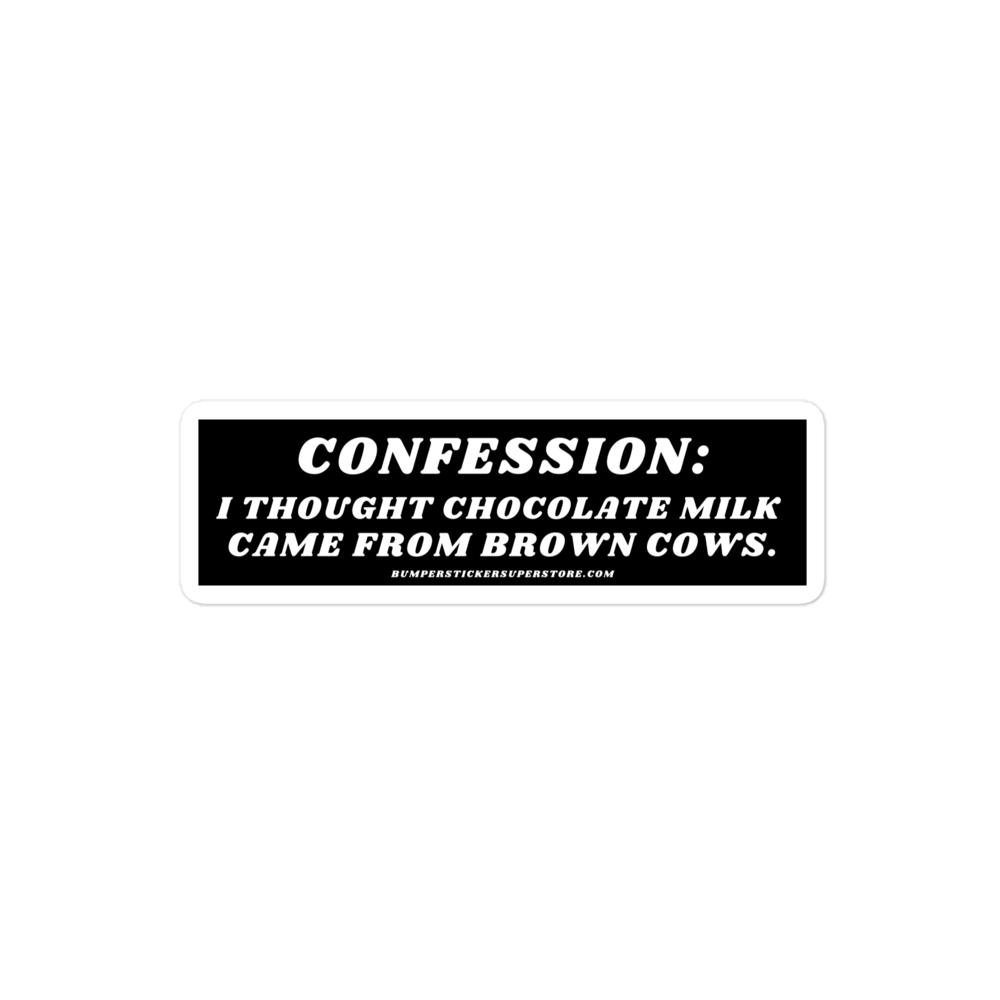 Confession: I thought chocolate milk came from brown cows. Viral Bumper Sticker - Bumper Sticker Superstore - Funny Bumper Sticker - LIfestyle Apparel Brands