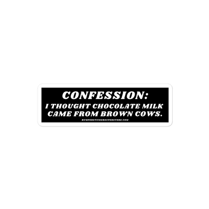 Confession: I thought chocolate milk came from brown cows. Viral Bumper Sticker - Bumper Sticker Superstore - Funny Bumper Sticker - LIfestyle Apparel Brands