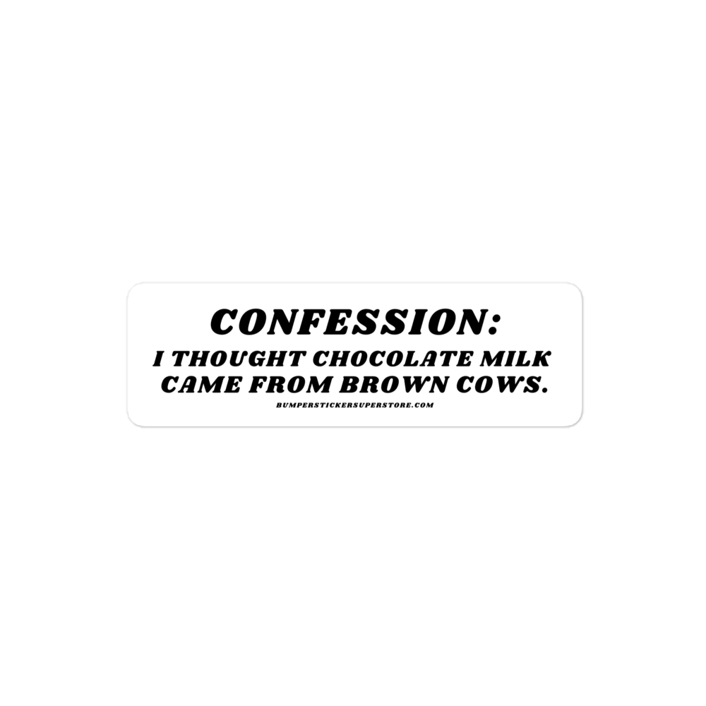 Confession: I though chocolate milk came from brown cows. Viral Bumper Sticker - Bumper Sticker Superstore - Funny Bumper Sticker - LIfestyle Apparel Brands