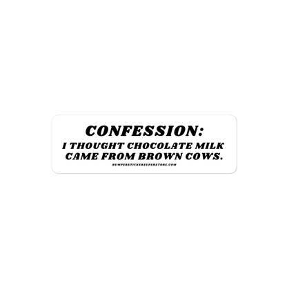 Confession: I though chocolate milk came from brown cows. Viral Bumper Sticker - Bumper Sticker Superstore - Funny Bumper Sticker - LIfestyle Apparel Brands