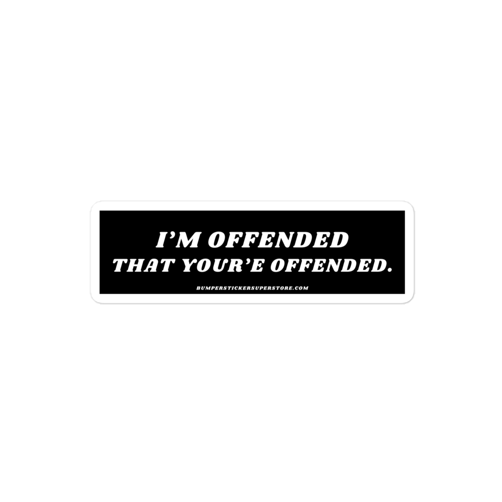 I'm offended that you're offended. Viral Bumper Sticker - Bumper Sticker Superstore - Funny Bumper Sticker - LIfestyle Apparel Brands