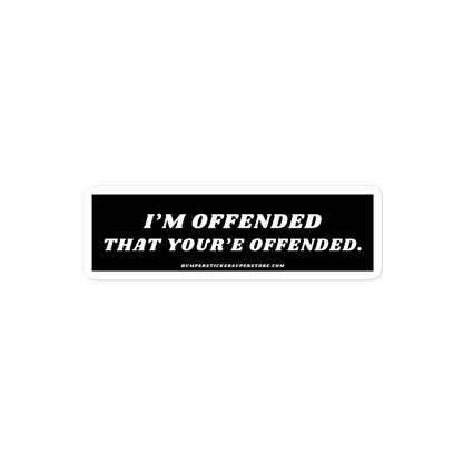 I'm offended that you're offended. Viral Bumper Sticker - Bumper Sticker Superstore - Funny Bumper Sticker - LIfestyle Apparel Brands