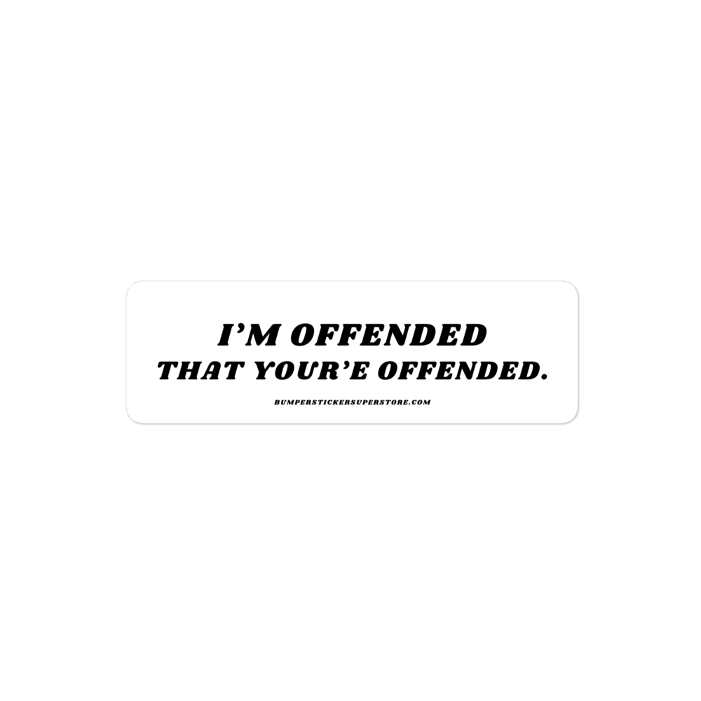 I'm offended that you're offended. Viral Bumper Sticker - Bumper Sticker Superstore - Funny Bumper Sticker - LIfestyle Apparel Brands