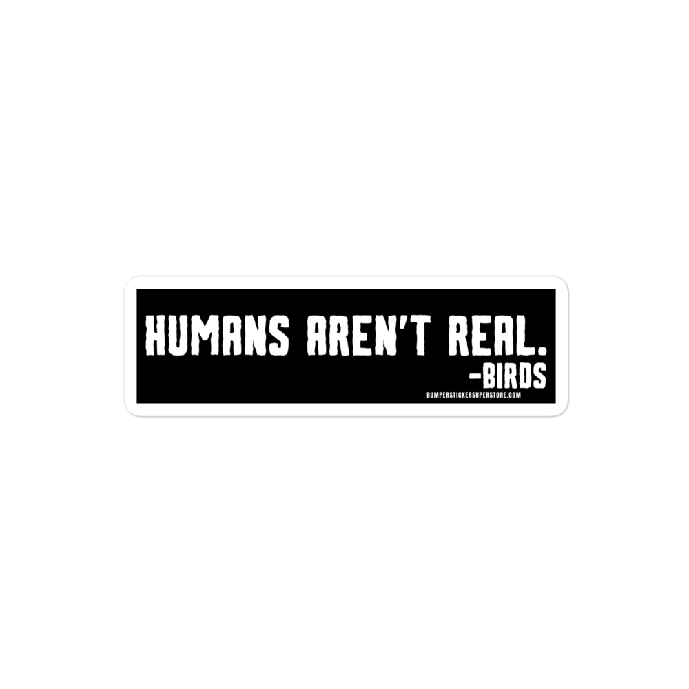 Humans aren't real. -Birds Viral Bumper Sticker - Bumper Sticker Superstore - Funny Bumper Sticker - LIfestyle Apparel Brands