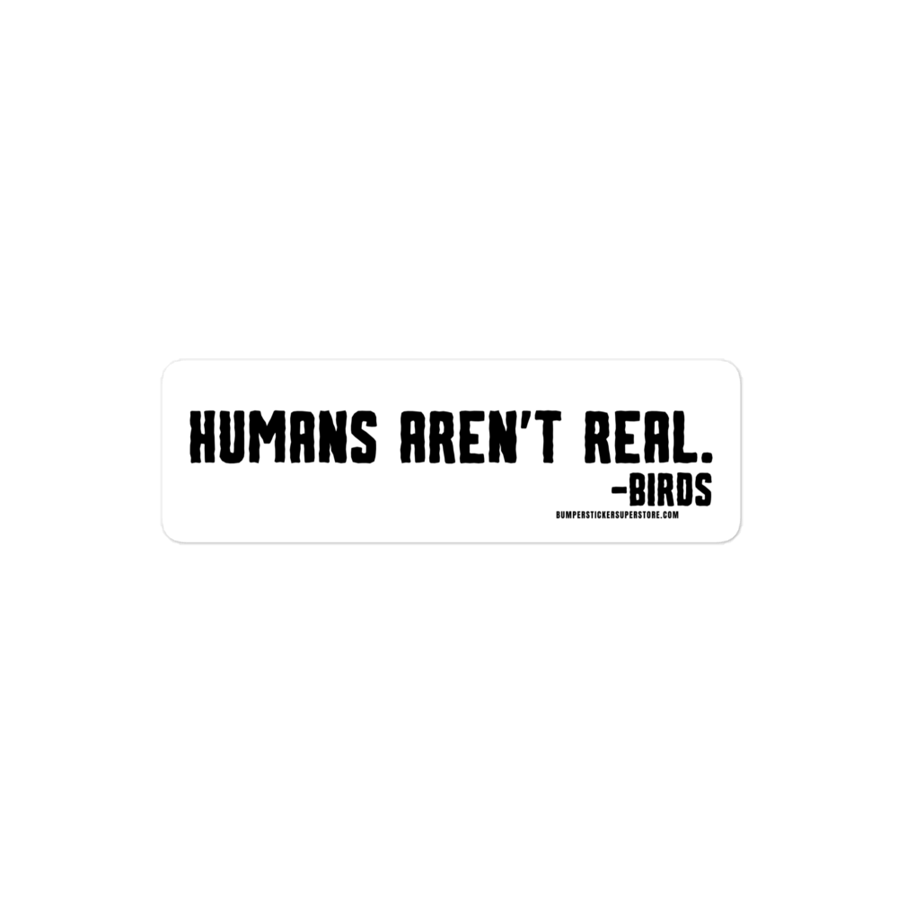 Humans aren't real. -Birds Viral Bumper Sticker - Bumper Sticker Superstore - Funny Bumper Sticker - LIfestyle Apparel Brands