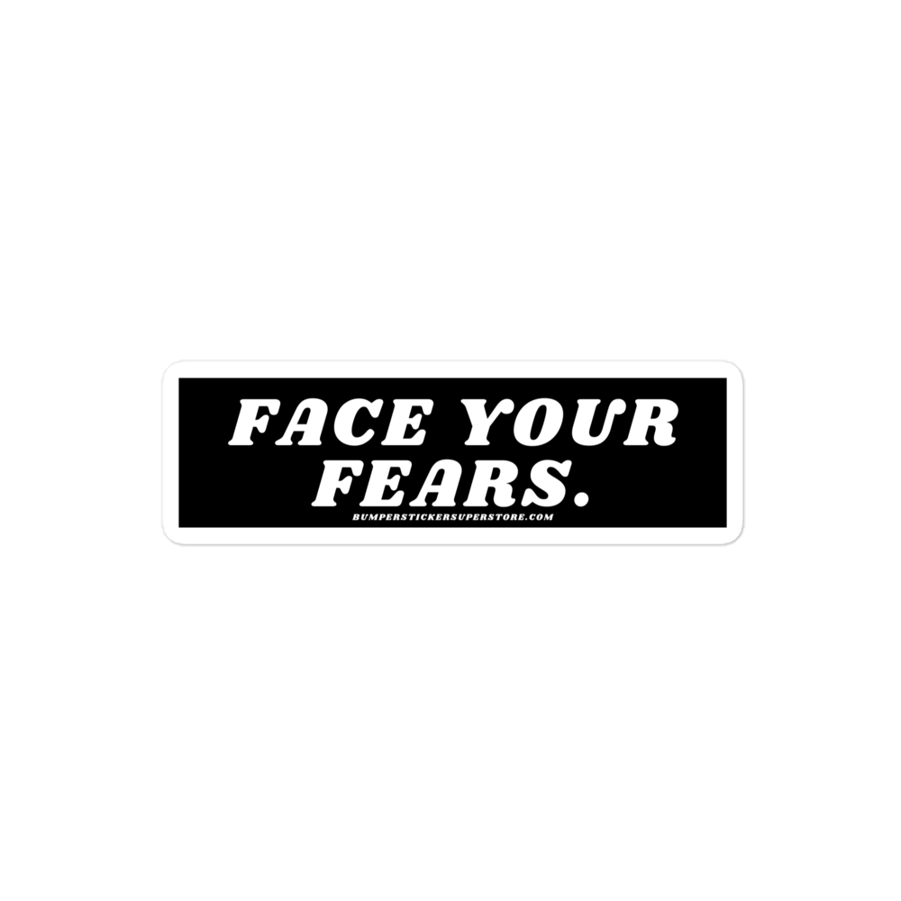 Face your fears. Viral Bumper Sticker - Bumper Sticker Superstore - Funny Bumper Sticker - LIfestyle Apparel Brands