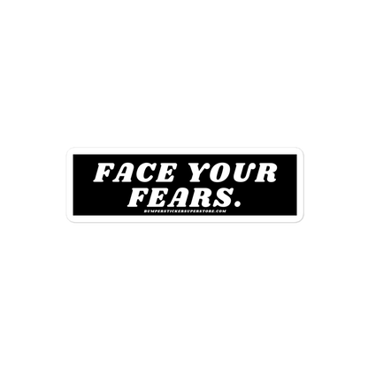 Face your fears. Viral Bumper Sticker - Bumper Sticker Superstore - Funny Bumper Sticker - LIfestyle Apparel Brands