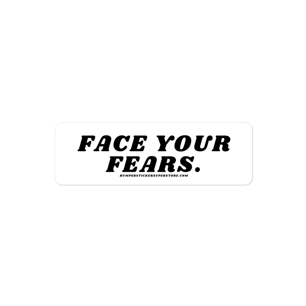 Face your fears. Viral Bumper Sticker - Bumper Sticker Superstore - Funny Bumper Sticker - LIfestyle Apparel Brands