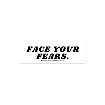 Face your fears. Viral Bumper Sticker - Bumper Sticker Superstore - Funny Bumper Sticker - LIfestyle Apparel Brands