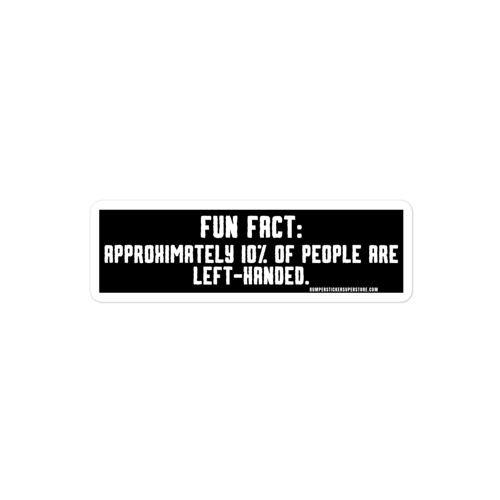 Fun Fact: Approximately 10% of people are left handed. Viral Bumper Sticker - Bumper Sticker Superstore - Funny Bumper Sticker - LIfestyle Apparel Brands