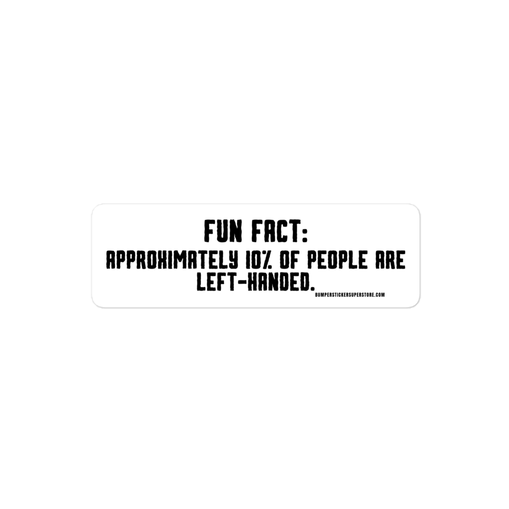 Fun Fact: Approximately 10% of people are left handed. Viral Bumper Sticker - Bumper Sticker Superstore - Funny Bumper Sticker - LIfestyle Apparel Brands