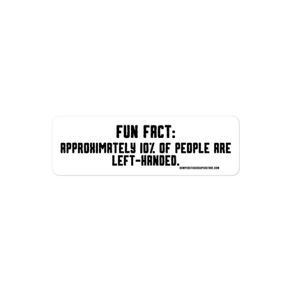 Fun Fact: Approximately 10% of people are left handed. Viral Bumper Sticker - Bumper Sticker Superstore - Funny Bumper Sticker - LIfestyle Apparel Brands