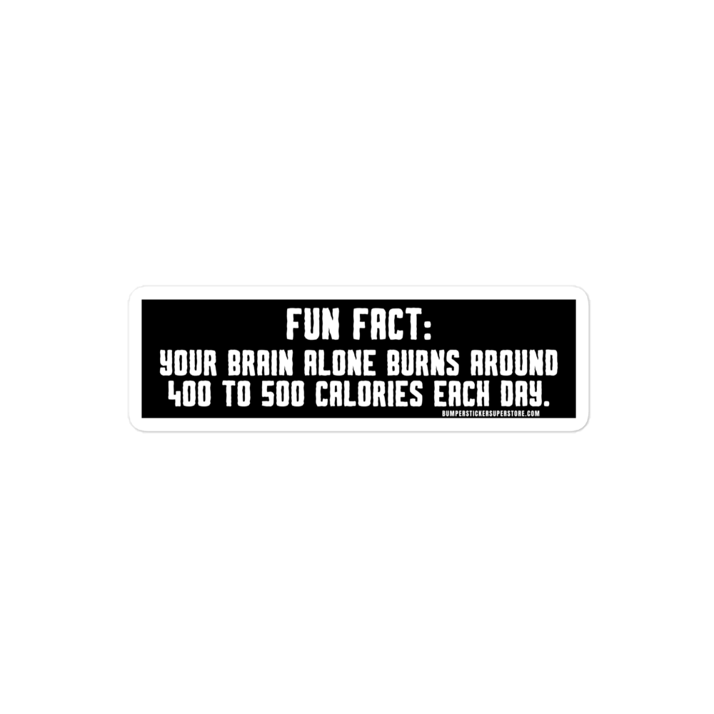 Fun Fact: Your brain burns around 400 to 500 calories a day. Viral Bumper Sticker - Bumper Sticker Superstore - Funny Bumper Sticker - LIfestyle Apparel Brands