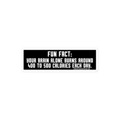 Fun Fact: Your brain burns around 400 to 500 calories a day. Viral Bumper Sticker - Bumper Sticker Superstore - Funny Bumper Sticker - LIfestyle Apparel Brands