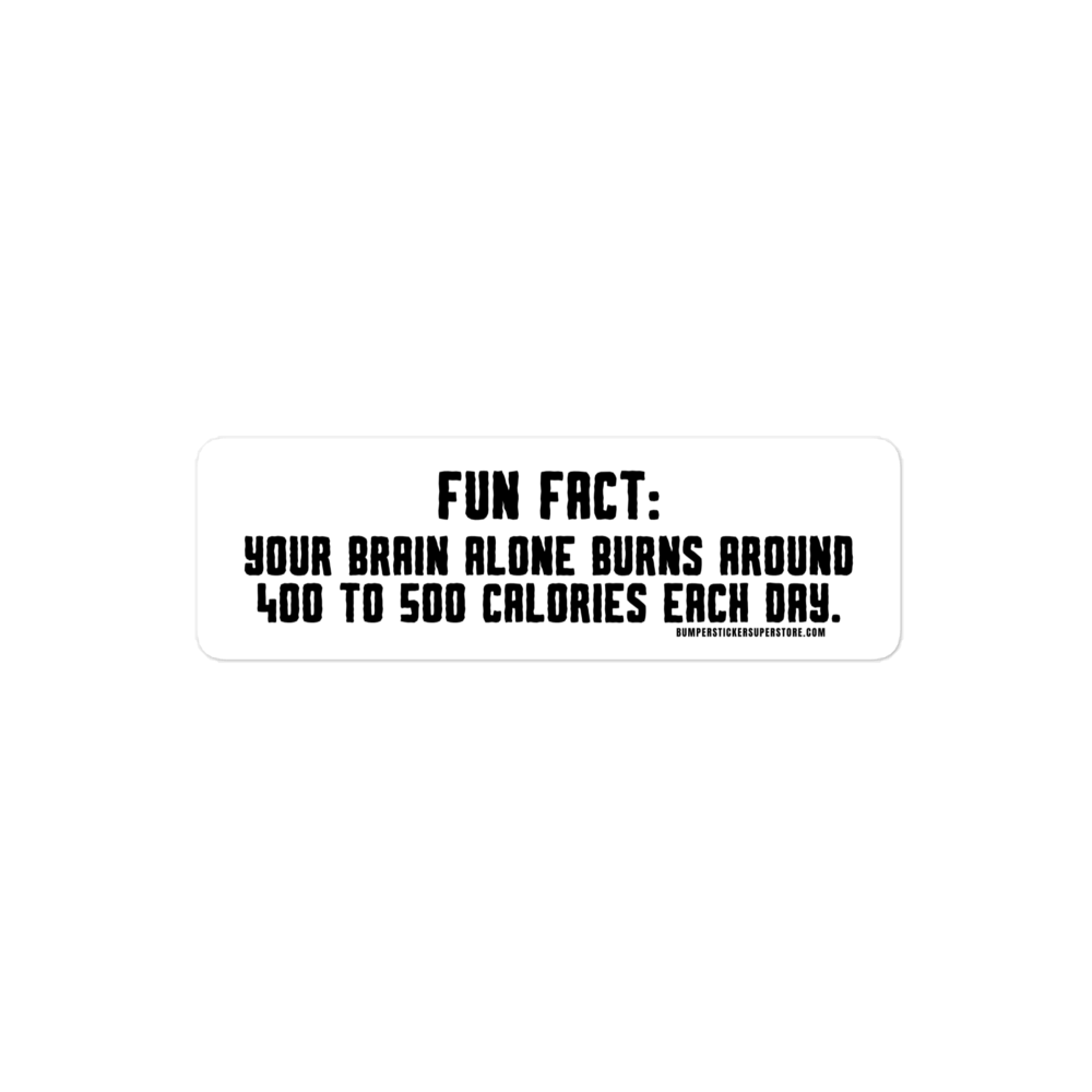 Fun Fact: Your brain burns around 400 to 500 calories a day. Viral Bumper Sticker - Bumper Sticker Superstore - Funny Bumper Sticker - LIfestyle Apparel Brands