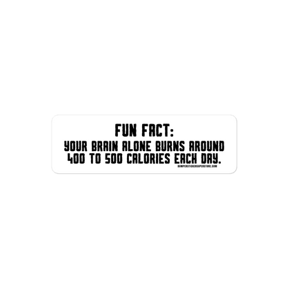 Fun Fact: Your brain burns around 400 to 500 calories a day. Viral Bumper Sticker - Bumper Sticker Superstore - Funny Bumper Sticker - LIfestyle Apparel Brands