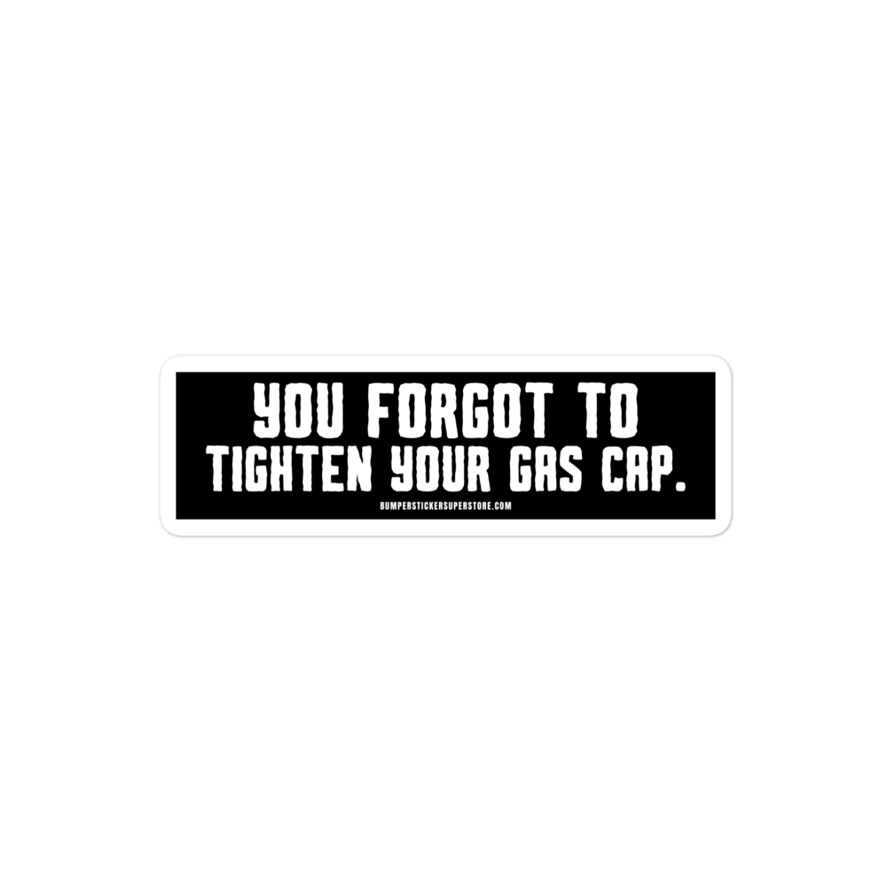 You forgot to tighten your gas cap.  Viral Bumper Sticker - Bumper Sticker Superstore - Funny Bumper Sticker - LIfestyle Apparel Brands