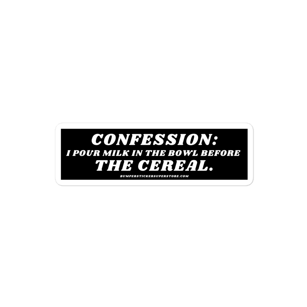 Confession: I pour milk in the bowl before the cereal. Viral Bumper Sticker - Bumper Sticker Superstore - Funny Bumper Sticker - LIfestyle Apparel Brands