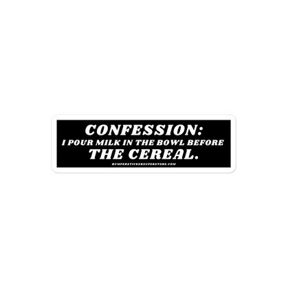 Confession: I pour milk in the bowl before the cereal. Viral Bumper Sticker - Bumper Sticker Superstore - Funny Bumper Sticker - LIfestyle Apparel Brands