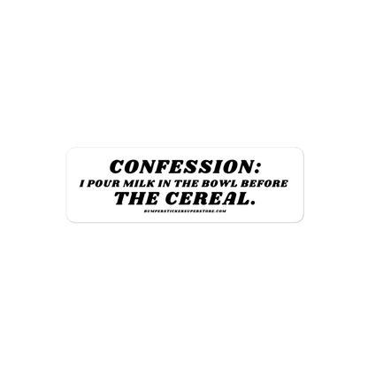 Confession: I pour milk in the bowl before the cereal.  Viral Bumper Sticker - Bumper Sticker Superstore - Funny Bumper Sticker - LIfestyle Apparel Brands