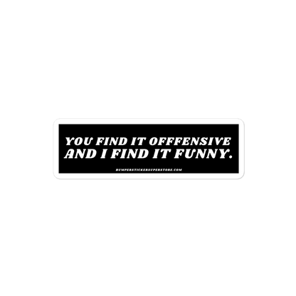 You find it offensive and i find it funny. Viral Bumper Sticker - Bumper Sticker Superstore - Funny Bumper Sticker - LIfestyle Apparel Brands