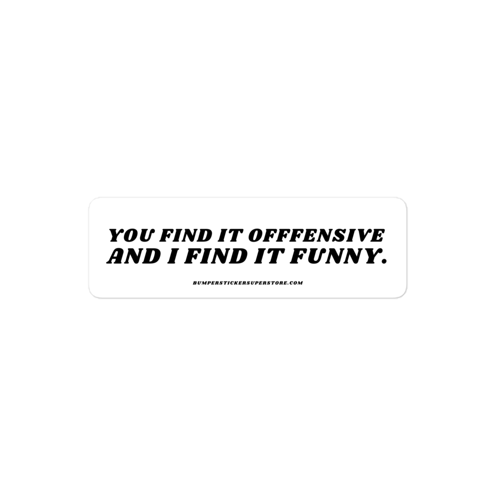 You find it offensive and i find it funny. Viral Bumper Sticker - Bumper Sticker Superstore - Funny Bumper Sticker - LIfestyle Apparel Brands