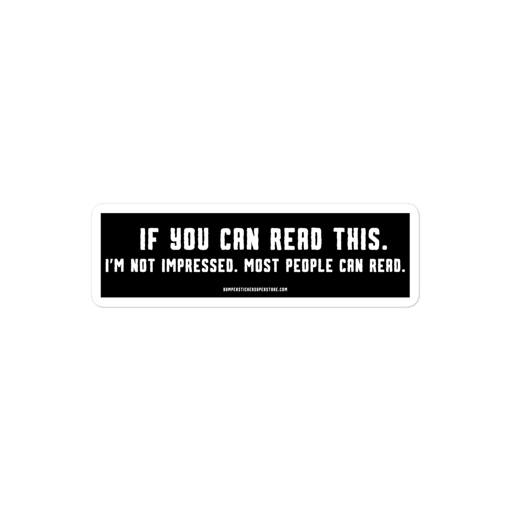 If you can read this. I'm not impressed. Most people can read. Viral Bumper Sticker - Bumper Sticker Superstore - Funny Bumper Sticker - LIfestyle Apparel Brands