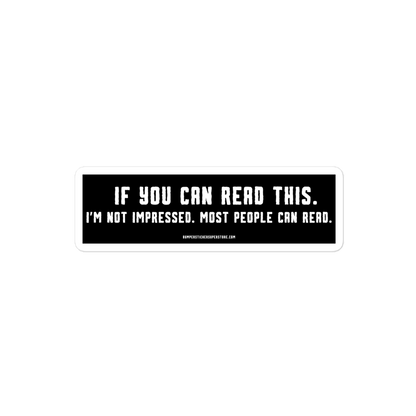 If you can read this. I'm not impressed. Most people can read. Viral Bumper Sticker - Bumper Sticker Superstore - Funny Bumper Sticker - LIfestyle Apparel Brands