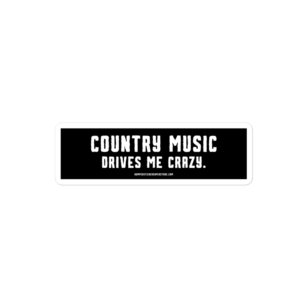 Country music drives me crazy. Viral Bumper Sticker - Bumper Sticker Superstore - Funny Bumper Sticker - LIfestyle Apparel Brands