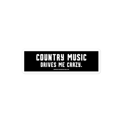 Country music drives me crazy. Viral Bumper Sticker - Bumper Sticker Superstore - Funny Bumper Sticker - LIfestyle Apparel Brands