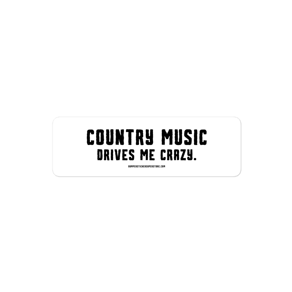 Country music drives me crazy.  Viral Bumper Sticker - Bumper Sticker Superstore - Funny Bumper Sticker - LIfestyle Apparel Brands