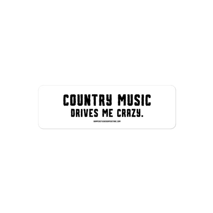 Country music drives me crazy.  Viral Bumper Sticker - Bumper Sticker Superstore - Funny Bumper Sticker - LIfestyle Apparel Brands