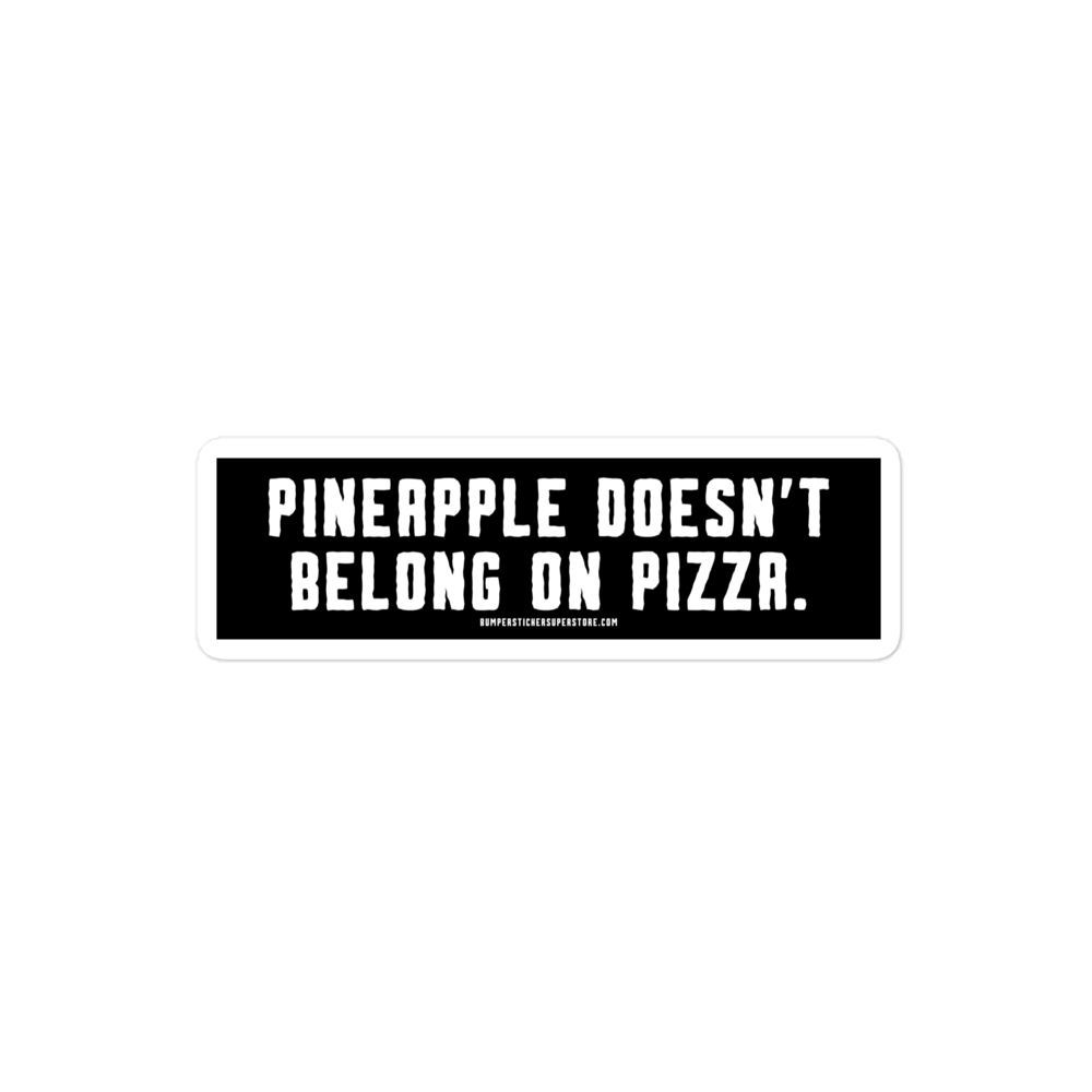 Pineapple doesn't belong on pizza. Viral Bumper Sticker - Bumper Sticker Superstore - Funny Bumper Sticker - LIfestyle Apparel Brands