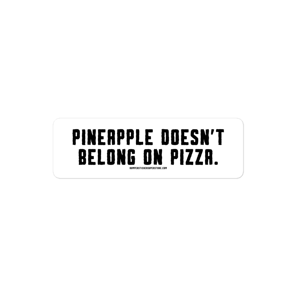 Pineapple doesn't belong on pizza. Viral Bumper Sticker - Bumper Sticker Superstore - Funny Bumper Sticker - LIfestyle Apparel Brands