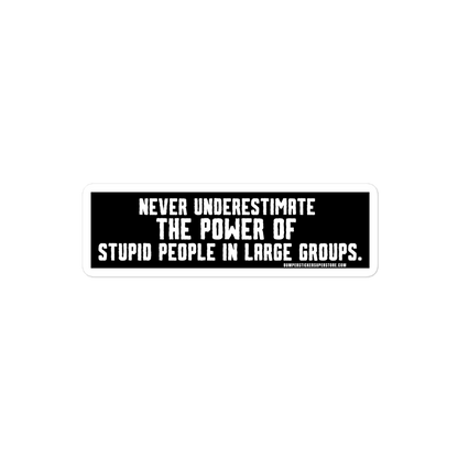 Never underestimate the power of stupid people in large groups.  Viral Bumper Sticker - Bumper Sticker Superstore - Funny Bumper Sticker - LIfestyle Apparel Brands