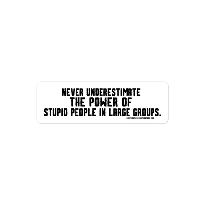 Never underestimate the power of stupid people in large groups.  Viral Bumper Sticker - Bumper Sticker Superstore - Funny Bumper Sticker - LIfestyle Apparel Brands