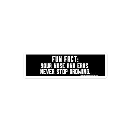 Fun Fact: Your nose and ears never stop growing. Viral Bumper Sticker - Bumper Sticker Superstore - Funny Bumper Sticker - LIfestyle Apparel Brands