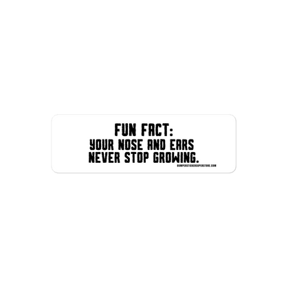 Fun Fact: Your nose and ears never stop growing. Viral Bumper Sticker - Bumper Sticker Superstore - Funny Bumper Sticker - LIfestyle Apparel Brands