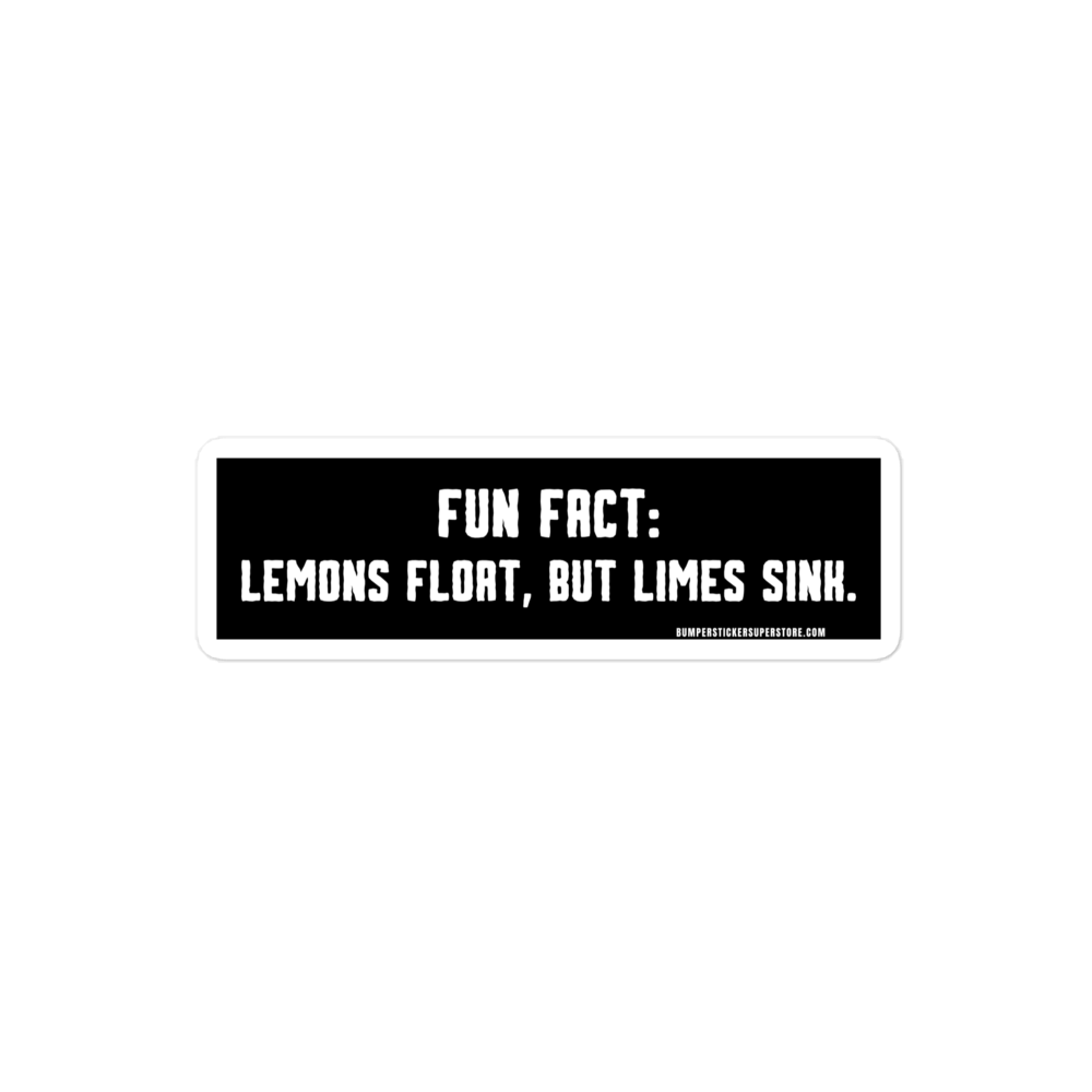 Lemons float, but limes sink. Viral Bumper Sticker - Bumper Sticker Superstore - Funny Bumper Sticker - LIfestyle Apparel Brands