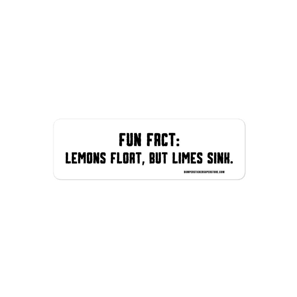 Fun Fact: Lemons float, but limes sink. Viral Bumper Sticker - Bumper Sticker Superstore - Funny Bumper Sticker - LIfestyle Apparel Brands