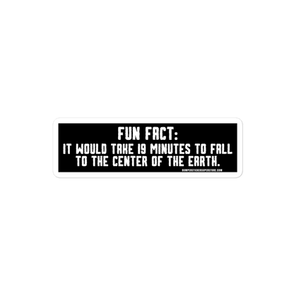 Fun Fact: It would take you 19 minutes to fall to the center of the earth.  Viral Bumper Sticker - Bumper Sticker Superstore - Funny Bumper Sticker - LIfestyle Apparel Brands